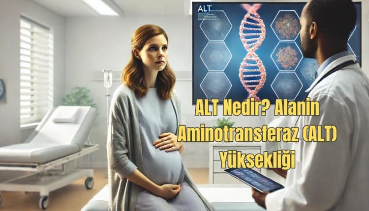 ALT Nedir? Alanin Aminotransferaz (ALT) Yüksekliği