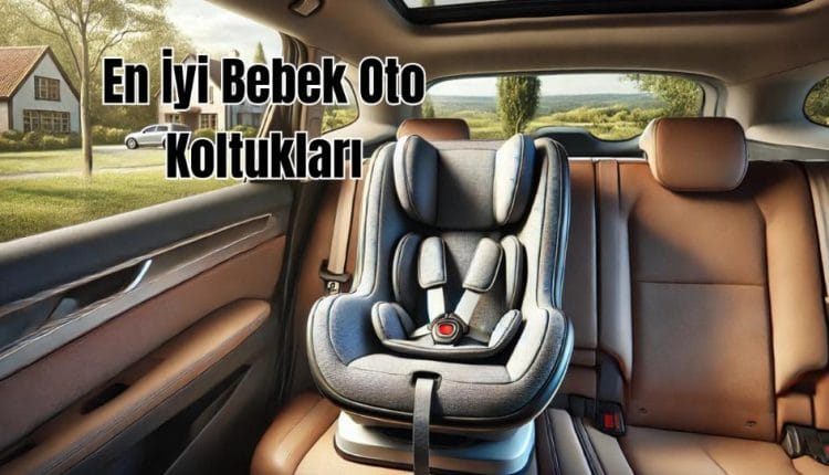 En İyi Bebek Oto Koltukları