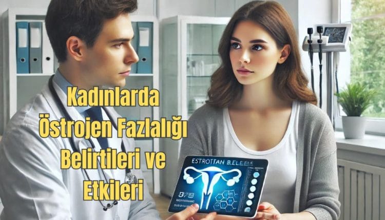 Kadınlarda Östrojen Fazlalığı Belirtileri ve Etkileri